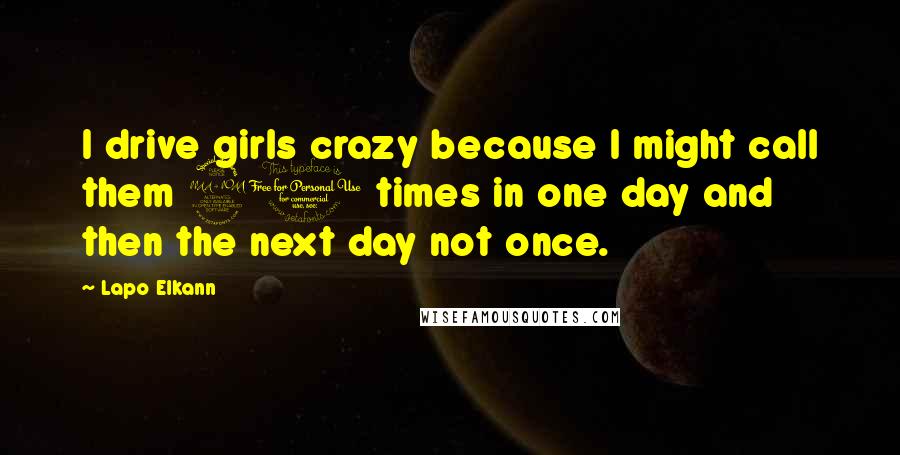 Lapo Elkann Quotes: I drive girls crazy because I might call them 20 times in one day and then the next day not once.