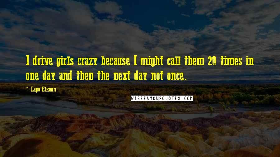 Lapo Elkann Quotes: I drive girls crazy because I might call them 20 times in one day and then the next day not once.