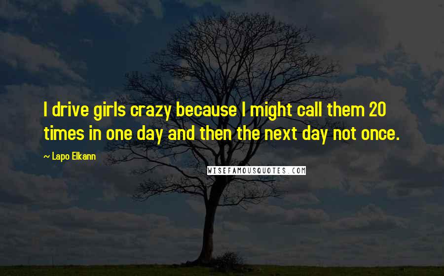 Lapo Elkann Quotes: I drive girls crazy because I might call them 20 times in one day and then the next day not once.