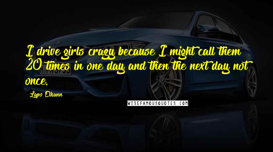 Lapo Elkann Quotes: I drive girls crazy because I might call them 20 times in one day and then the next day not once.