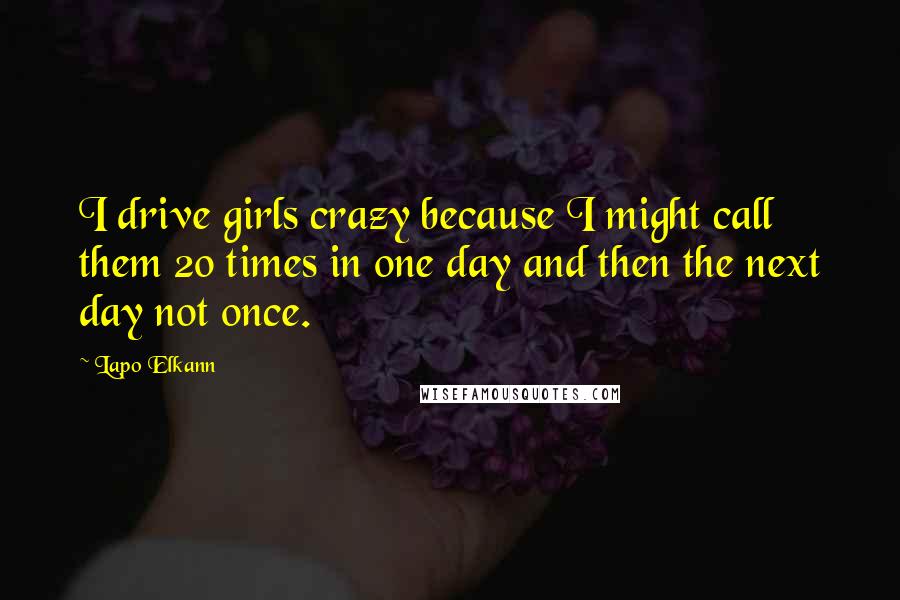 Lapo Elkann Quotes: I drive girls crazy because I might call them 20 times in one day and then the next day not once.