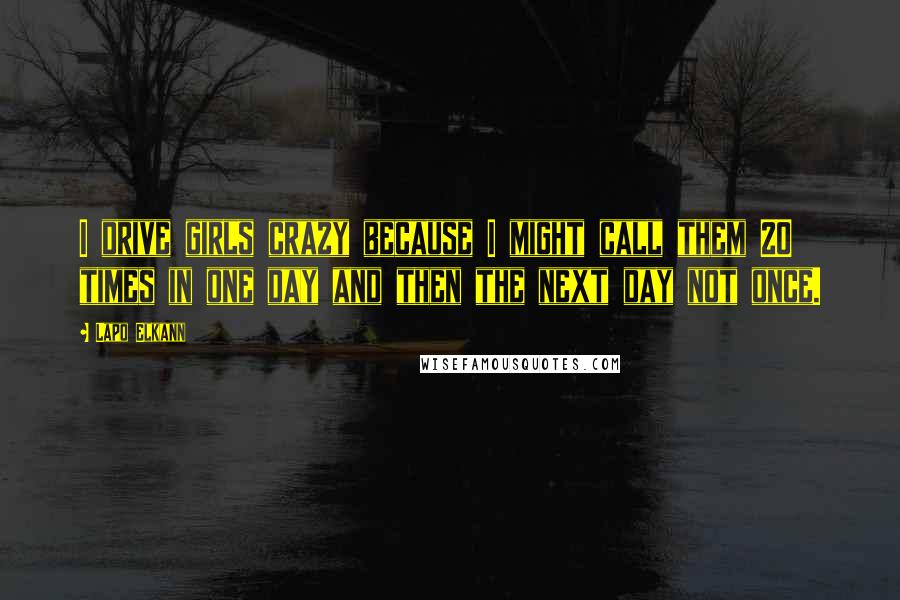 Lapo Elkann Quotes: I drive girls crazy because I might call them 20 times in one day and then the next day not once.