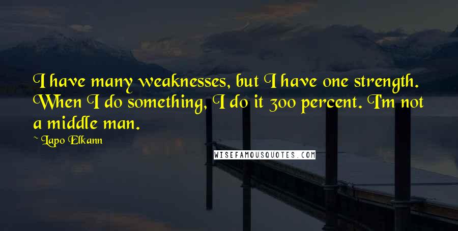 Lapo Elkann Quotes: I have many weaknesses, but I have one strength. When I do something, I do it 300 percent. I'm not a middle man.