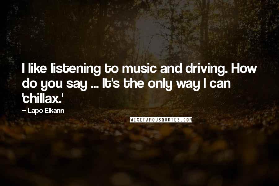 Lapo Elkann Quotes: I like listening to music and driving. How do you say ... It's the only way I can 'chillax.'
