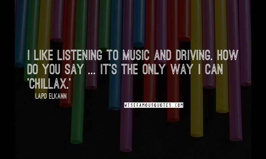 Lapo Elkann Quotes: I like listening to music and driving. How do you say ... It's the only way I can 'chillax.'