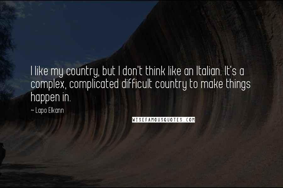 Lapo Elkann Quotes: I like my country, but I don't think like an Italian. It's a complex, complicated difficult country to make things happen in.