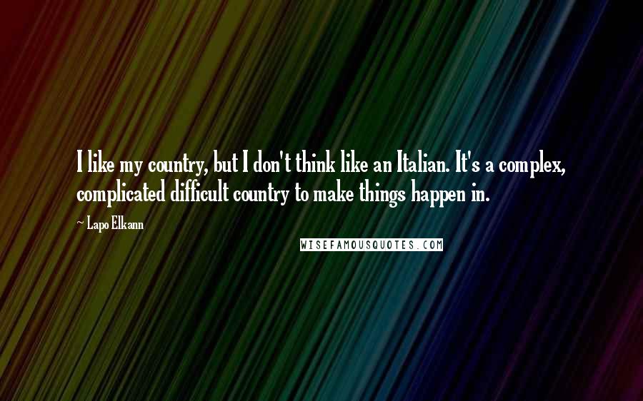 Lapo Elkann Quotes: I like my country, but I don't think like an Italian. It's a complex, complicated difficult country to make things happen in.