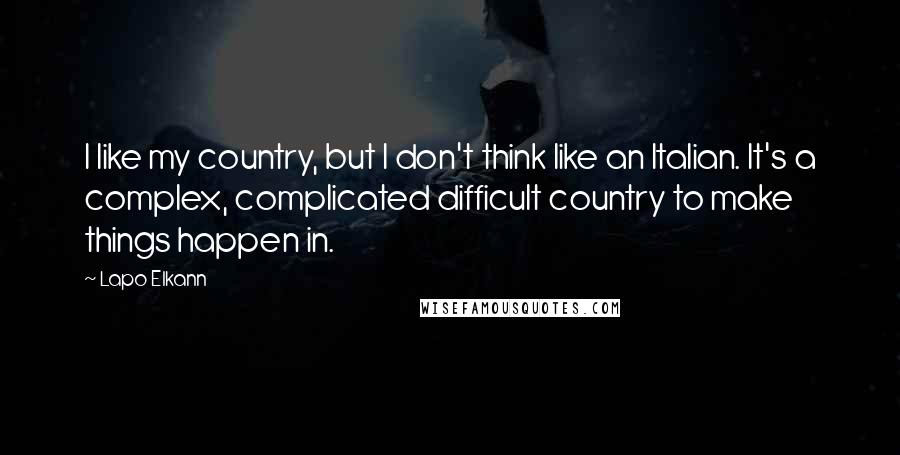 Lapo Elkann Quotes: I like my country, but I don't think like an Italian. It's a complex, complicated difficult country to make things happen in.