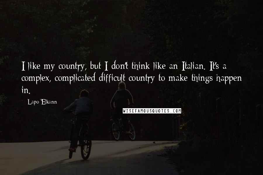 Lapo Elkann Quotes: I like my country, but I don't think like an Italian. It's a complex, complicated difficult country to make things happen in.