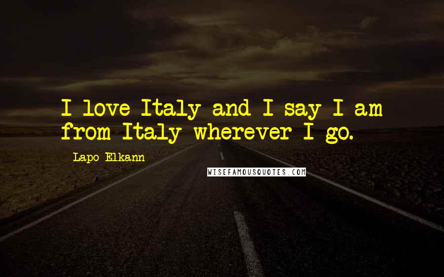 Lapo Elkann Quotes: I love Italy and I say I am from Italy wherever I go.