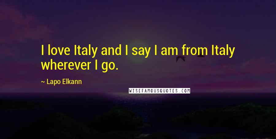 Lapo Elkann Quotes: I love Italy and I say I am from Italy wherever I go.