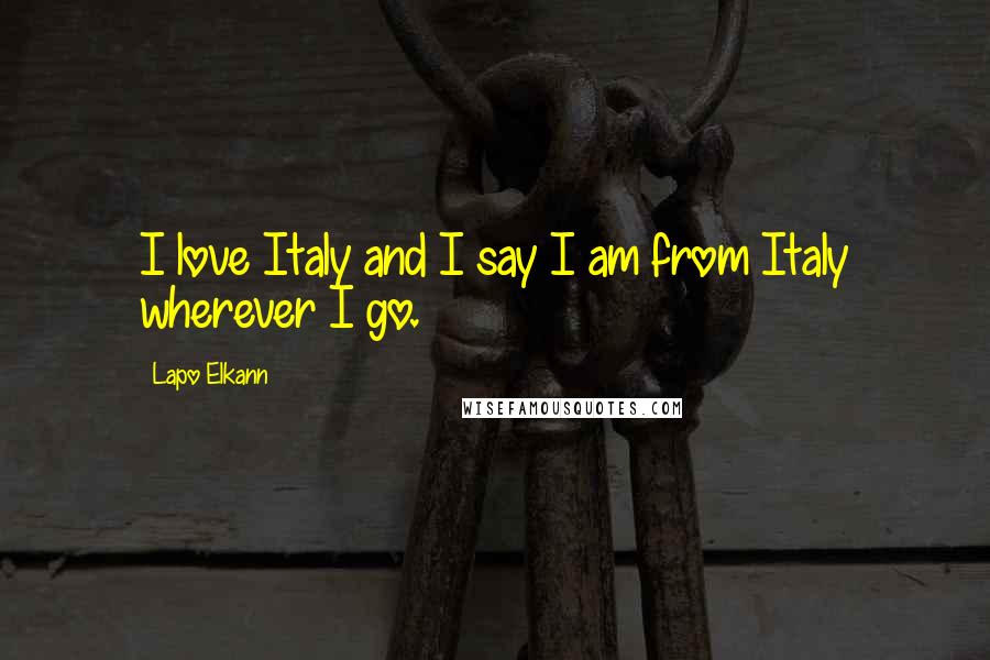 Lapo Elkann Quotes: I love Italy and I say I am from Italy wherever I go.