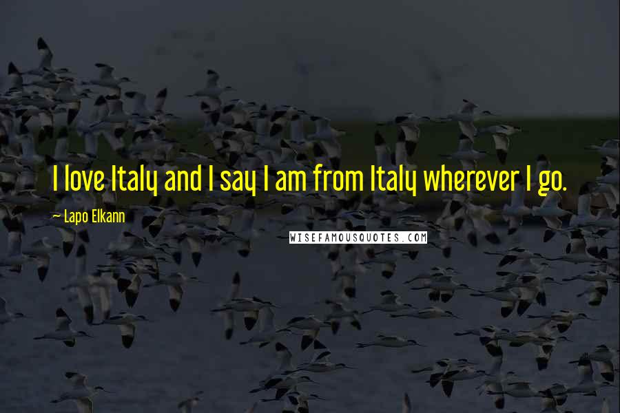 Lapo Elkann Quotes: I love Italy and I say I am from Italy wherever I go.