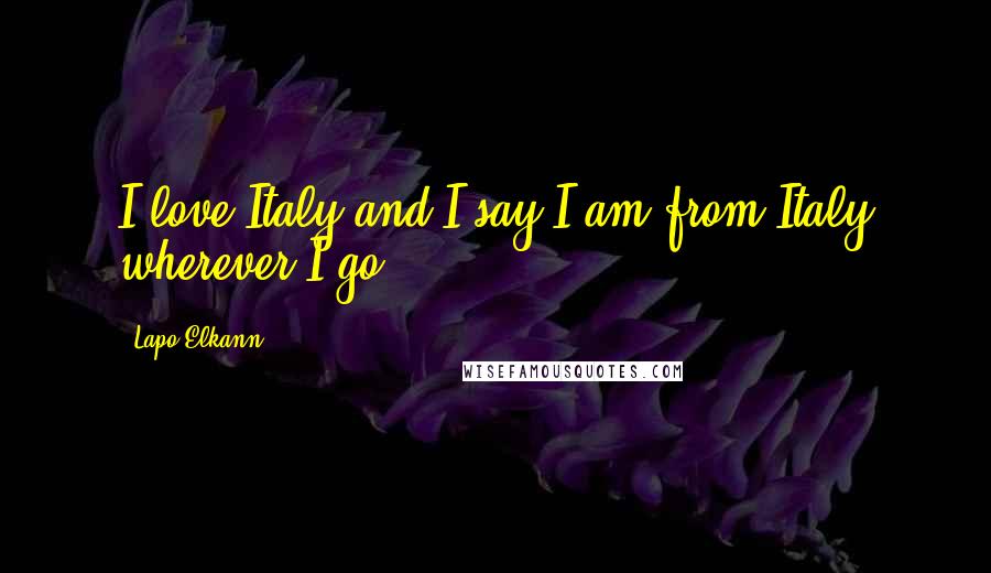 Lapo Elkann Quotes: I love Italy and I say I am from Italy wherever I go.