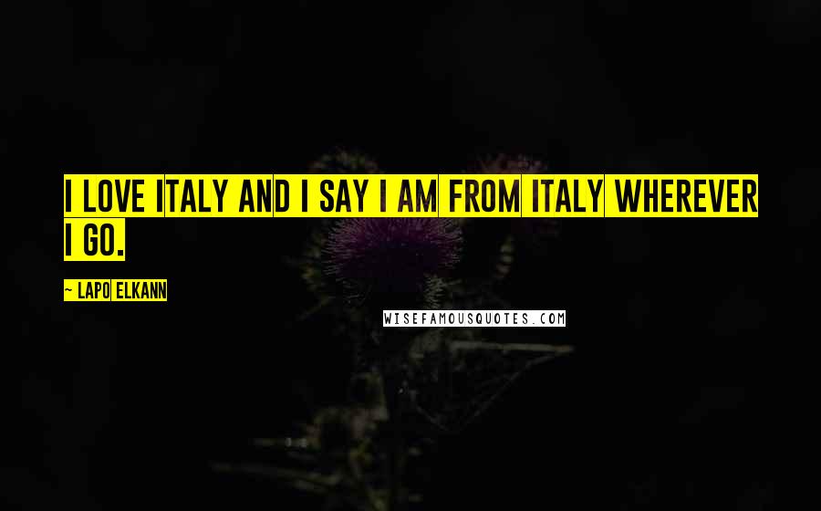 Lapo Elkann Quotes: I love Italy and I say I am from Italy wherever I go.