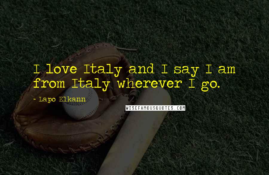 Lapo Elkann Quotes: I love Italy and I say I am from Italy wherever I go.