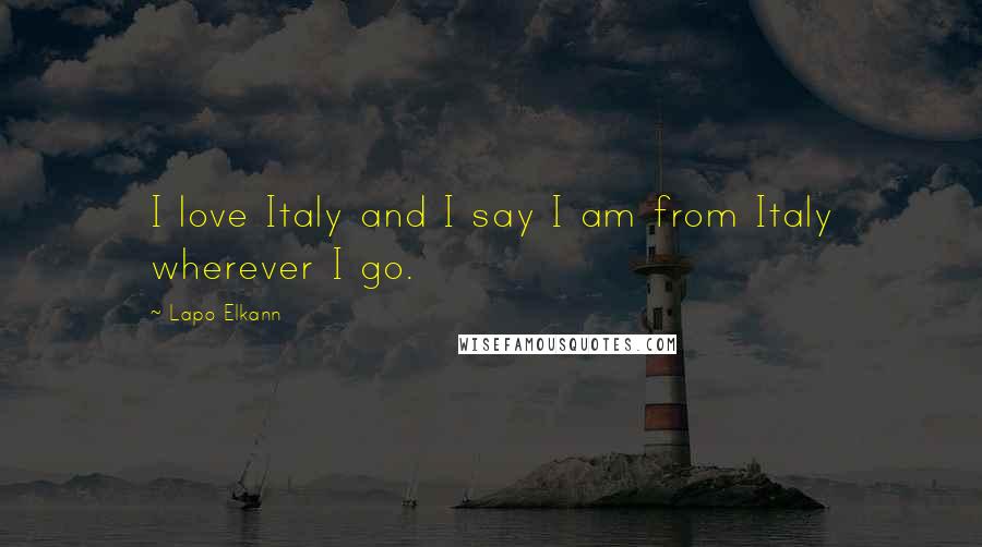 Lapo Elkann Quotes: I love Italy and I say I am from Italy wherever I go.