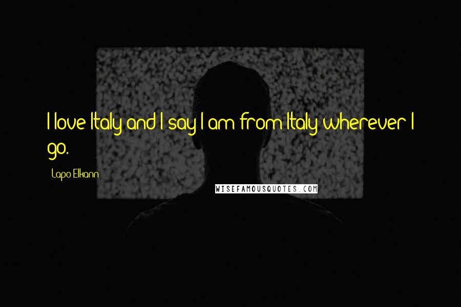 Lapo Elkann Quotes: I love Italy and I say I am from Italy wherever I go.