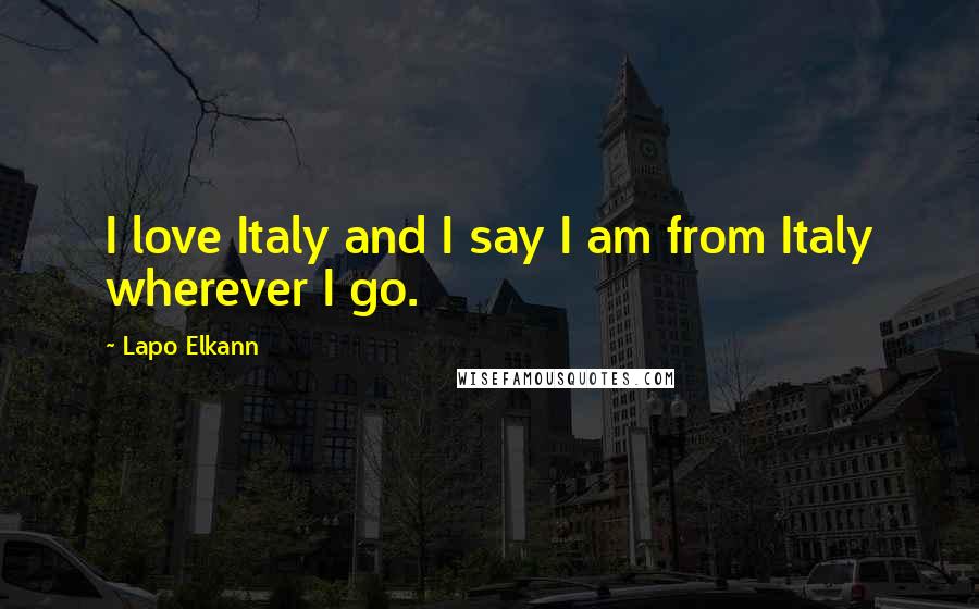 Lapo Elkann Quotes: I love Italy and I say I am from Italy wherever I go.