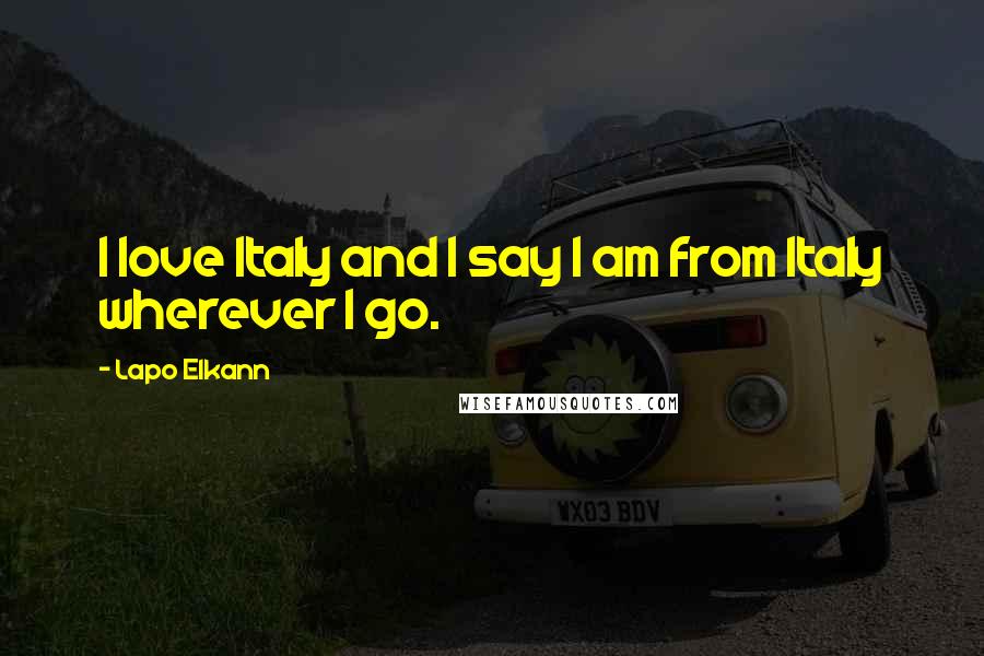 Lapo Elkann Quotes: I love Italy and I say I am from Italy wherever I go.