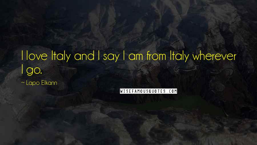Lapo Elkann Quotes: I love Italy and I say I am from Italy wherever I go.
