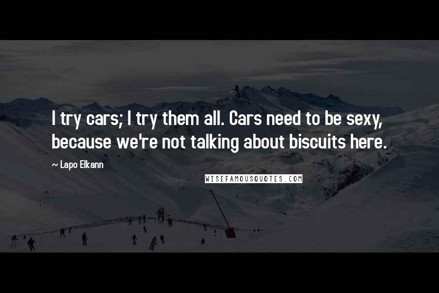 Lapo Elkann Quotes: I try cars; I try them all. Cars need to be sexy, because we're not talking about biscuits here.