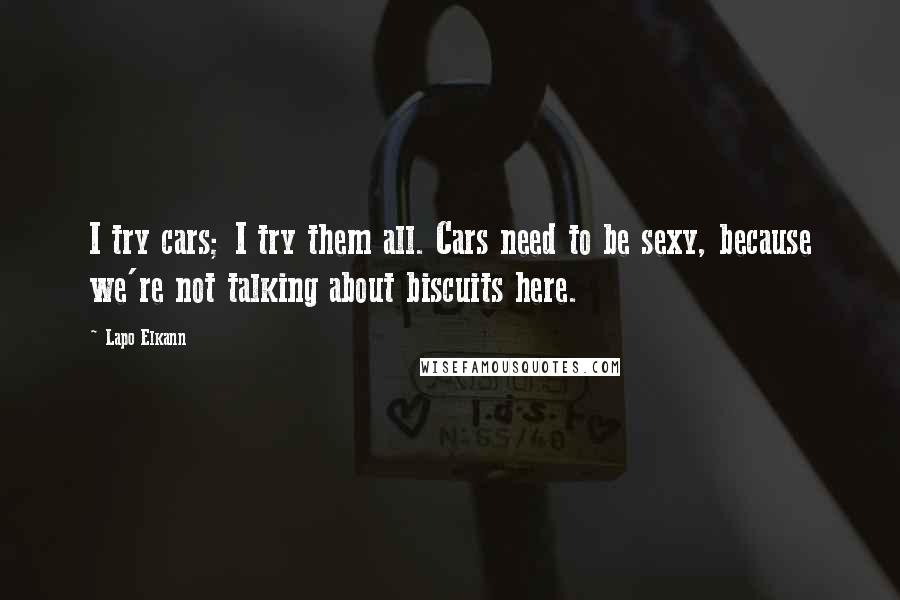 Lapo Elkann Quotes: I try cars; I try them all. Cars need to be sexy, because we're not talking about biscuits here.