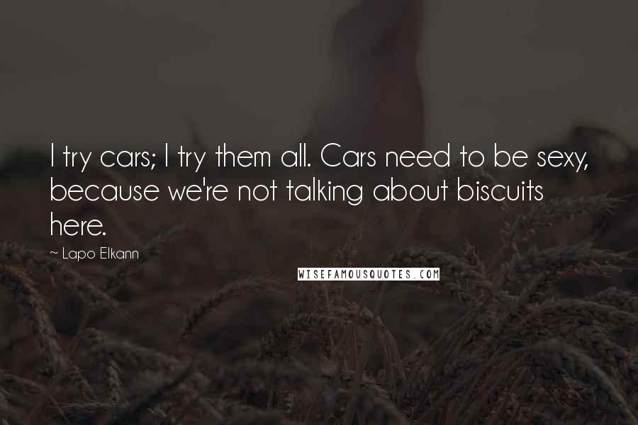 Lapo Elkann Quotes: I try cars; I try them all. Cars need to be sexy, because we're not talking about biscuits here.