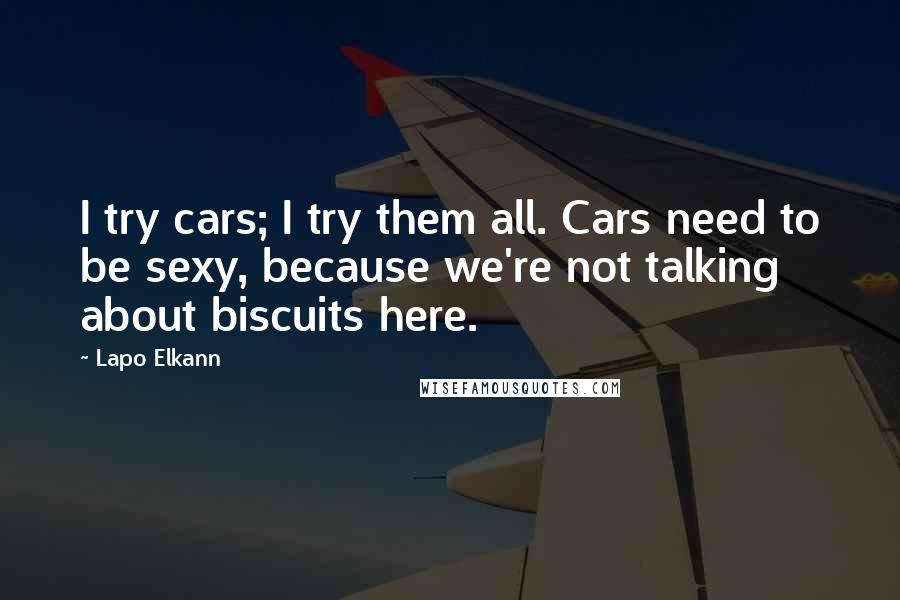 Lapo Elkann Quotes: I try cars; I try them all. Cars need to be sexy, because we're not talking about biscuits here.