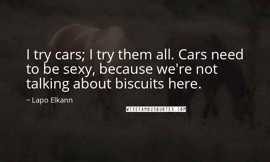 Lapo Elkann Quotes: I try cars; I try them all. Cars need to be sexy, because we're not talking about biscuits here.