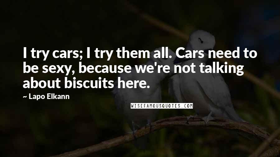 Lapo Elkann Quotes: I try cars; I try them all. Cars need to be sexy, because we're not talking about biscuits here.