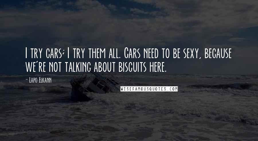 Lapo Elkann Quotes: I try cars; I try them all. Cars need to be sexy, because we're not talking about biscuits here.