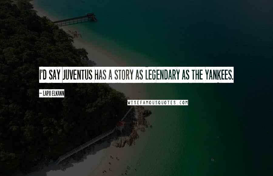 Lapo Elkann Quotes: I'd say Juventus has a story as legendary as the Yankees.