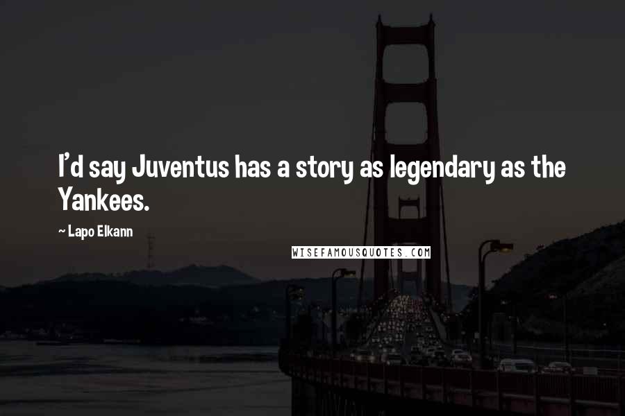 Lapo Elkann Quotes: I'd say Juventus has a story as legendary as the Yankees.