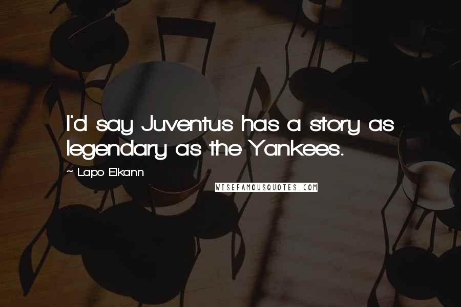 Lapo Elkann Quotes: I'd say Juventus has a story as legendary as the Yankees.