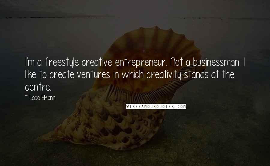 Lapo Elkann Quotes: I'm a freestyle creative entrepreneur. Not a businessman. I like to create ventures in which creativity stands at the centre.