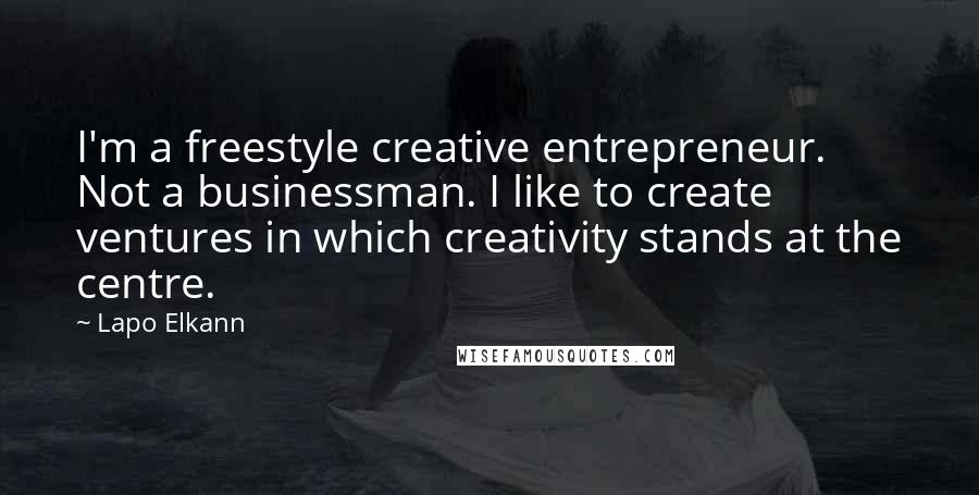 Lapo Elkann Quotes: I'm a freestyle creative entrepreneur. Not a businessman. I like to create ventures in which creativity stands at the centre.