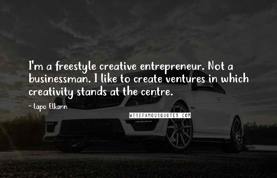 Lapo Elkann Quotes: I'm a freestyle creative entrepreneur. Not a businessman. I like to create ventures in which creativity stands at the centre.