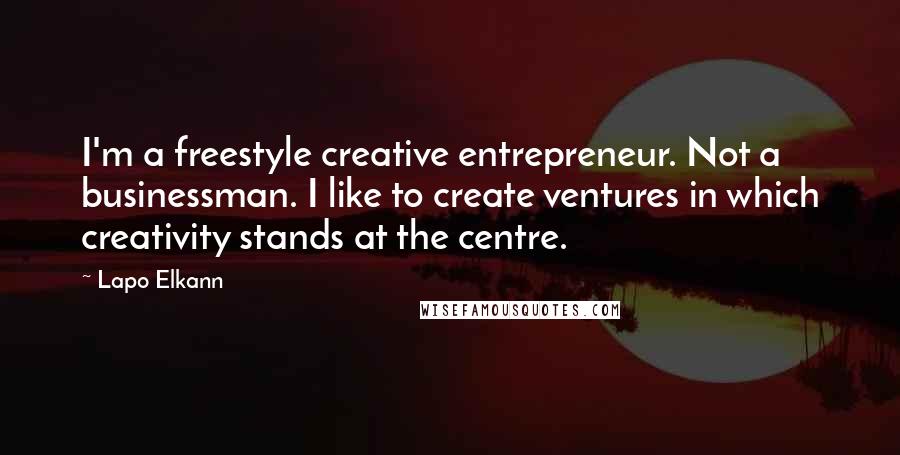 Lapo Elkann Quotes: I'm a freestyle creative entrepreneur. Not a businessman. I like to create ventures in which creativity stands at the centre.