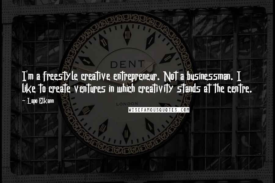 Lapo Elkann Quotes: I'm a freestyle creative entrepreneur. Not a businessman. I like to create ventures in which creativity stands at the centre.