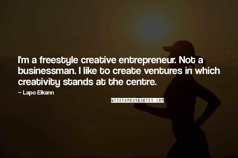 Lapo Elkann Quotes: I'm a freestyle creative entrepreneur. Not a businessman. I like to create ventures in which creativity stands at the centre.