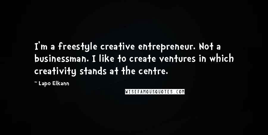 Lapo Elkann Quotes: I'm a freestyle creative entrepreneur. Not a businessman. I like to create ventures in which creativity stands at the centre.