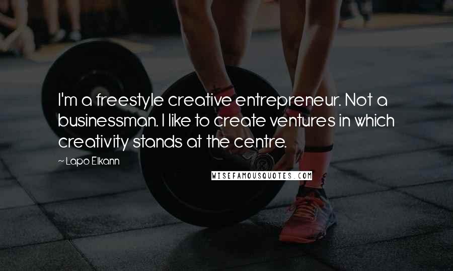 Lapo Elkann Quotes: I'm a freestyle creative entrepreneur. Not a businessman. I like to create ventures in which creativity stands at the centre.