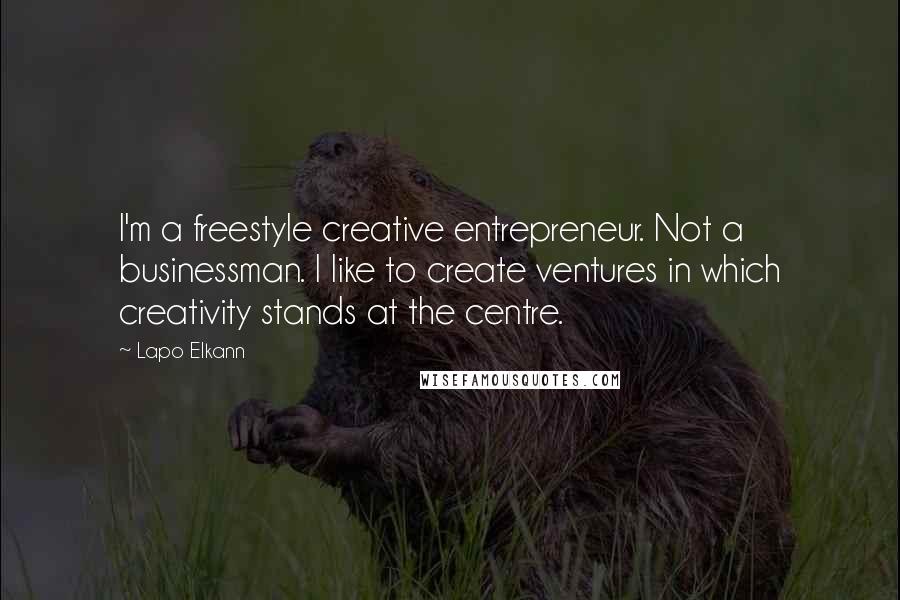 Lapo Elkann Quotes: I'm a freestyle creative entrepreneur. Not a businessman. I like to create ventures in which creativity stands at the centre.