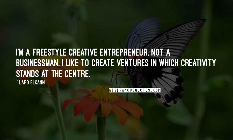 Lapo Elkann Quotes: I'm a freestyle creative entrepreneur. Not a businessman. I like to create ventures in which creativity stands at the centre.