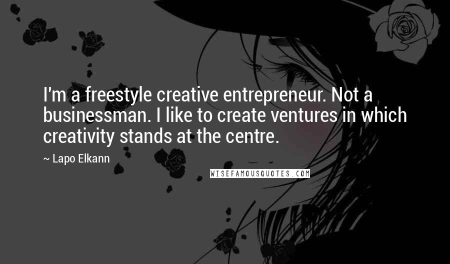 Lapo Elkann Quotes: I'm a freestyle creative entrepreneur. Not a businessman. I like to create ventures in which creativity stands at the centre.