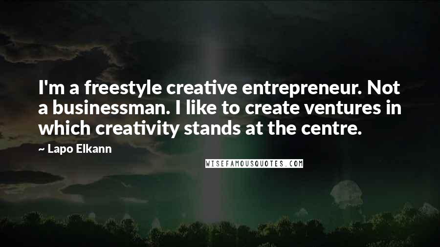 Lapo Elkann Quotes: I'm a freestyle creative entrepreneur. Not a businessman. I like to create ventures in which creativity stands at the centre.