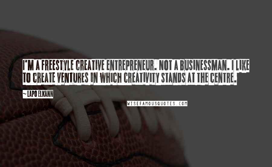 Lapo Elkann Quotes: I'm a freestyle creative entrepreneur. Not a businessman. I like to create ventures in which creativity stands at the centre.