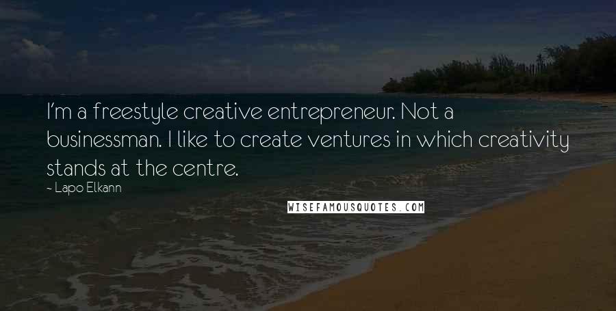 Lapo Elkann Quotes: I'm a freestyle creative entrepreneur. Not a businessman. I like to create ventures in which creativity stands at the centre.