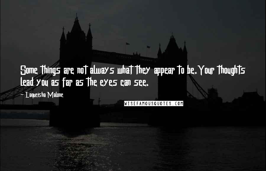 Laqueisha Malone Quotes: Some things are not always what they appear to be.Your thoughts lead you as far as the eyes can see.